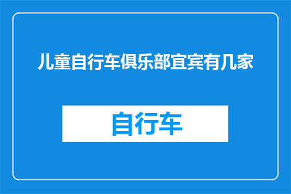 儿童自行车俱乐部宜宾有几家(宜宾市儿童自行车俱乐部的数量有多少？)