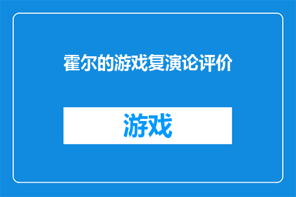 霍尔的游戏复演论评价(霍尔的游戏复演论：一个引人深思的疑问，它如何影响了我们对游戏理论的理解？)