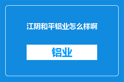 江阴和平铝业怎么样啊(江阴和平铝业公司表现如何？)