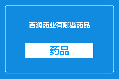 百润药业有哪些药品(百润药业旗下药品种类丰富，究竟有哪些产品值得一提？)