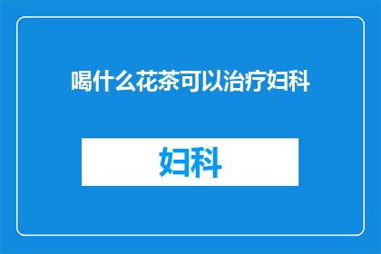 喝什么花茶可以治疗妇科(妇科疾病患者，您是否在寻找一种既安全又有效的花茶来辅助治疗？)