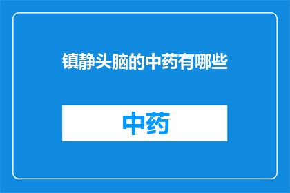 镇静头脑的中药有哪些(哪些中药能镇定心神？)