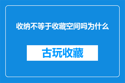 收纳不等于收藏空间吗为什么(收纳与收藏空间：它们之间有何本质区别？)