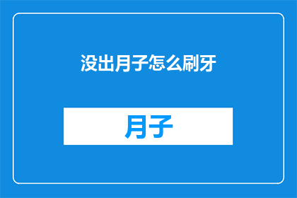 没出月子怎么刷牙(新妈妈们疑惑：月子期间如何正确刷牙？)