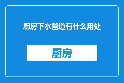 厨房下水管道有什么用处(厨房下水管道：您知道它对家庭卫生和安全的重要性吗？)