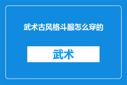 武术古风格斗服怎么穿的(如何正确穿戴武术古风格斗服？)