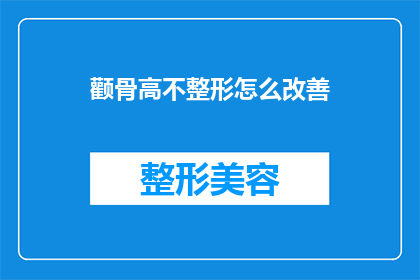 颧骨高不整形怎么改善(如何改善颧骨高的问题？整形手术是否适合你？)