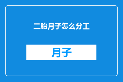 二胎月子怎么分工(如何高效分配二胎月子期间的家务与育儿任务？)