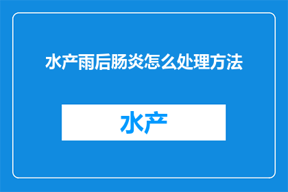 水产雨后肠炎怎么处理方法(如何处理水产在雨后出现的肠炎问题？)