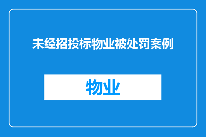 未经招投标物业被处罚案例(物业未经招投标即被处罚：案例分析与警示)
