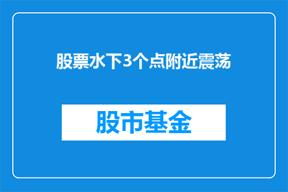 股票水下3个点附近震荡(股票价格在水下3个点附近震荡，投资者应如何应对？)