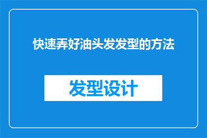 快速弄好油头发发型的方法(如何迅速掌握并精通油头发型的艺术？)