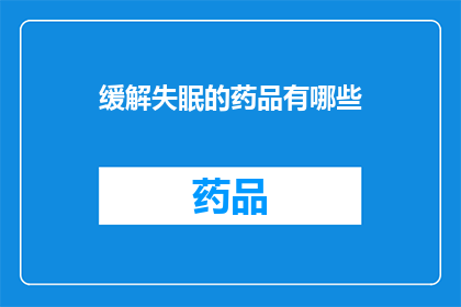 缓解失眠的药品有哪些(缓解失眠的药品有哪些？)