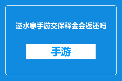 逆水寒手游交保释金会返还吗(逆水寒手游中交保释金是否会被返还？)