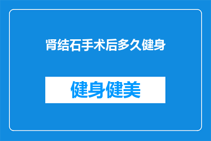 肾结石手术后多久健身(肾结石手术后多久可以开始健身？)