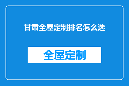 甘肃全屋定制排名怎么选(如何选择甘肃全屋定制的排名？)