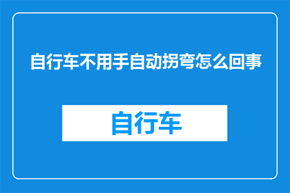 自行车不用手自动拐弯怎么回事(自行车如何实现无需手动操作的自动拐弯功能？)