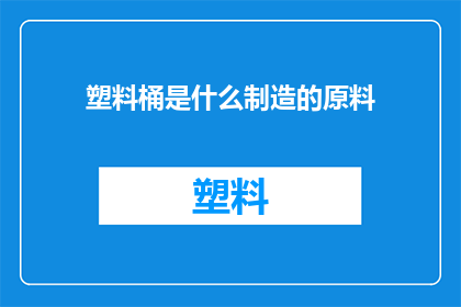 塑料桶是什么制造的原料(塑料桶的制造原料是什么？)