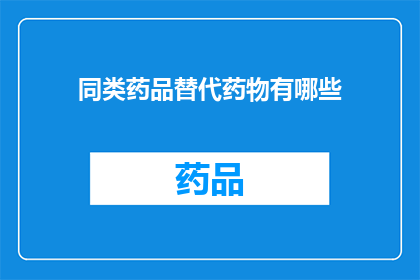 同类药品替代药物有哪些(您是否在寻找同类药品的替代药物？)