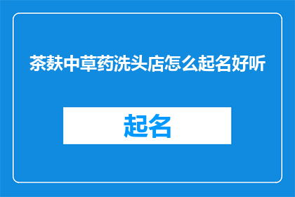 茶麸中草药洗头店怎么起名好听(茶麸中草药洗头店如何命名才能吸引顾客？)
