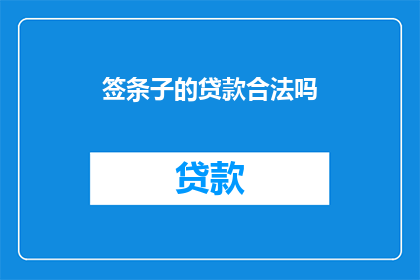 签条子的贷款合法吗(贷款合同是否合法，需审查签条子内容)