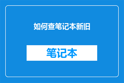 如何查笔记本新旧(如何鉴别笔记本的新旧程度？)