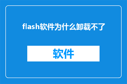 flash软件为什么卸载不了(为什么难以彻底移除Flash软件？)