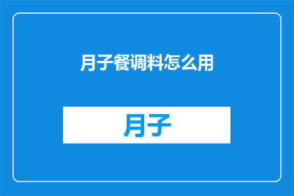 月子餐调料怎么用(如何正确使用月子餐调料以达到最佳效果？)