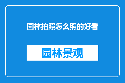 园林拍照怎么照的好看(如何拍出令人惊艳的园林照片？)