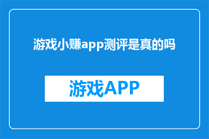 游戏小赚app测评是真的吗(游戏小赚app测评是否真实可靠？)