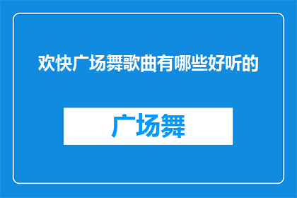 欢快广场舞歌曲有哪些好听的(广场舞爱好者们，你们是否在寻找那些令人心旷神怡旋律欢快的广场舞歌曲呢？让我们一起探索那些让人忍不住随着节奏摇摆的美妙旋律吧)
