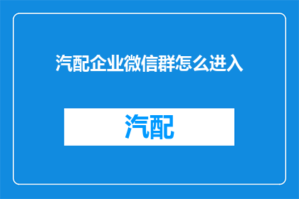 汽配企业微信群怎么进入(如何加入汽配企业微信群？)