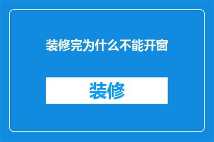装修完为什么不能开窗(装修后为何不宜开窗？揭秘室内通风的禁忌与影响)