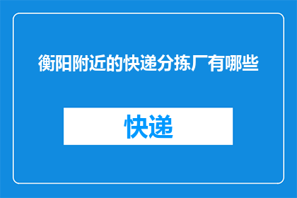 衡阳附近的快递分拣厂有哪些(衡阳附近有哪些快递分拣厂？)
