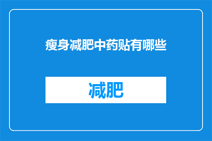 瘦身减肥中药贴有哪些(瘦身减肥中药贴有哪些？)