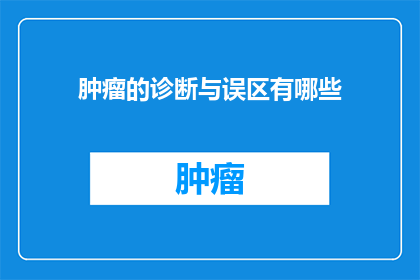 肿瘤的诊断与误区有哪些(肿瘤诊断中的常见误区有哪些？)