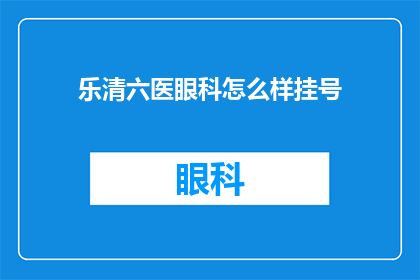 乐清六医眼科怎么样挂号(乐清六医眼科挂号难不难？)