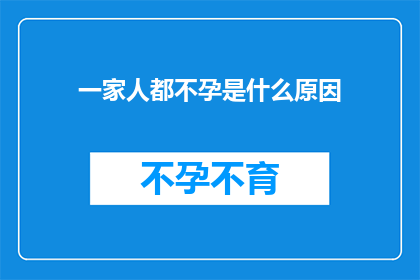 一家人都不孕是什么原因(探究全家人不孕的奥秘：是什么原因导致这一家庭面临生育困境？)