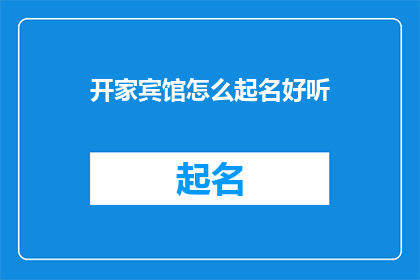 开家宾馆怎么起名好听(如何为一家宾馆起一个既好听又吸引人的名字？)