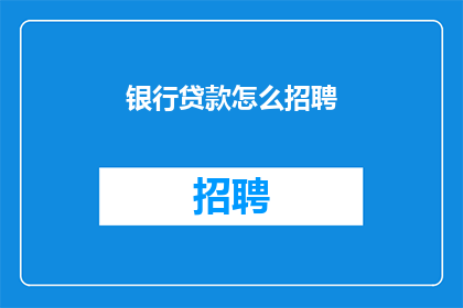 银行贷款怎么招聘(如何有效招聘银行人才以支持贷款业务需求？)