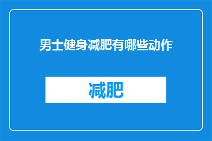 男士健身减肥有哪些动作(男士健身减肥有哪些动作？)