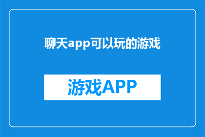 聊天app可以玩的游戏(聊天应用中隐藏的娱乐宝藏：探索这些游戏，让聊天不再单调)