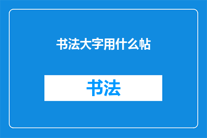 书法大字用什么帖(书法爱好者，您是否在寻找适合练习大字的书法帖？)