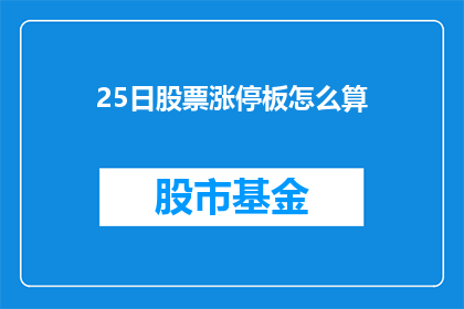 25日股票涨停板怎么算(如何计算25日股票涨停板？)