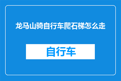 龙马山骑自行车爬石梯怎么走(如何从龙马山出发，骑行穿越石梯的路线指南？)