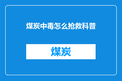 煤炭中毒怎么抢救科普(煤炭中毒的紧急抢救措施是什么？)