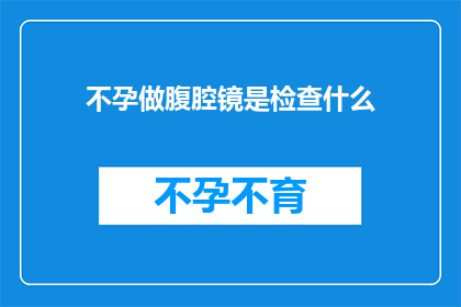 不孕做腹腔镜是检查什么(不孕症患者如何通过腹腔镜检查来确诊问题？)