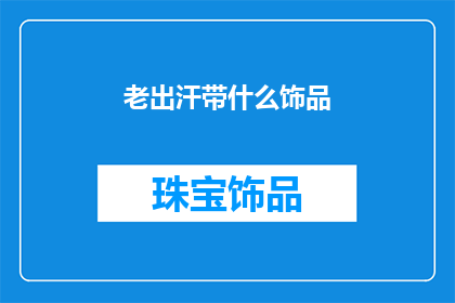 老出汗带什么饰品(老出汗的人适合佩戴哪些饰品？)