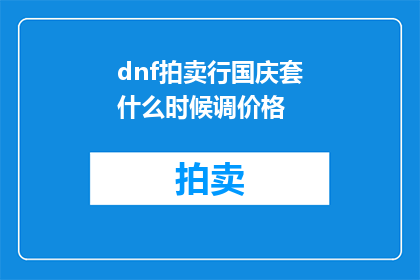 dnf拍卖行国庆套什么时候调价格(dnf拍卖行国庆套价格何时调整？)
