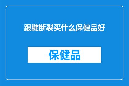 跟腱断裂买什么保健品好(面对跟腱断裂，您应该选择哪些保健品来辅助康复？)